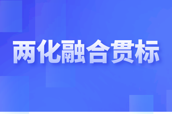 兩化融合貫標(biāo)是什么，企業(yè)做兩化融合認(rèn)證的重要性