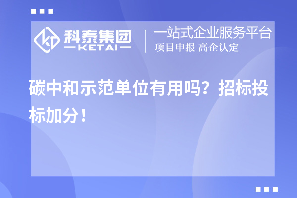 碳中和示范單位有用嗎？招標(biāo)投標(biāo)加分！