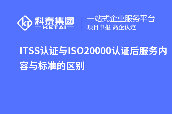 ITSS認證與ISO20000認證后服務(wù)內(nèi)容與標準的區(qū)別