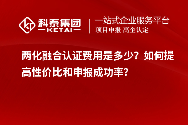 兩化融合認證費用是多少？如何提高性價比和申報成功率？