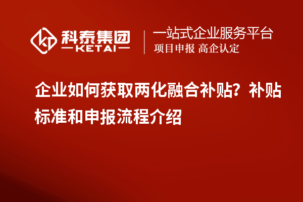 企業(yè)如何獲取兩化融合補貼？補貼標準和申報流程介紹