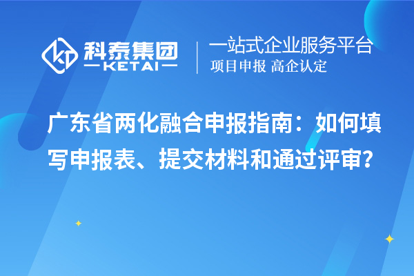 廣東省兩化融合申報指南：如何填寫申報表、提交材料和通過評審？