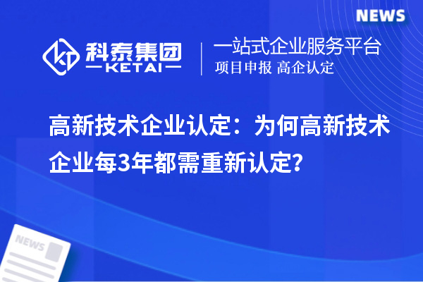 高新技術(shù)企業(yè)認(rèn)定：為何高新技術(shù)企業(yè)每3年都需重新認(rèn)定？