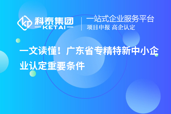 一文讀懂！廣東省專精特新中小企業(yè)認(rèn)定重要條件