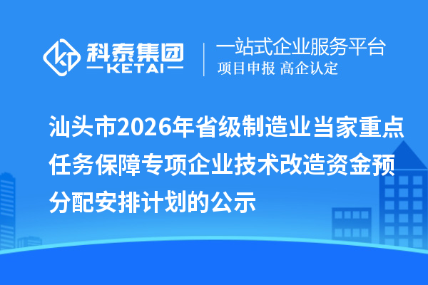 汕頭市2026年省級制造業(yè)當(dāng)家重點任務(wù)保障專項企業(yè)技術(shù)改造資金預(yù)分配安排計劃的公示
