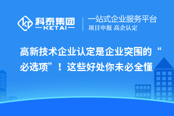 高新技術(shù)企業(yè)認定是企業(yè)突圍的“必選項”！這些好處你未必全懂