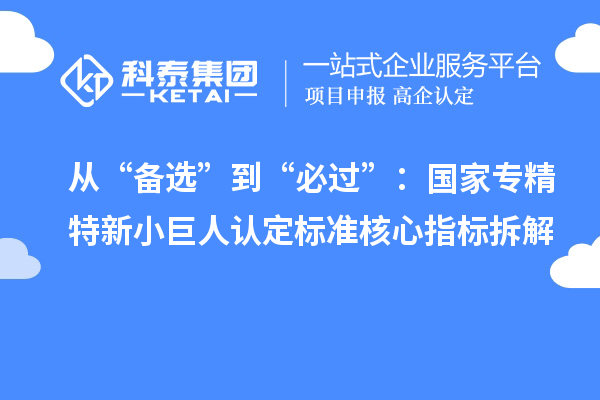從“備選”到“必過”：國家專精特新小巨人認(rèn)定標(biāo)準(zhǔn)核心指標(biāo)拆解