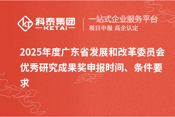 2025年度廣東省發(fā)展和改革委員會(huì)優(yōu)秀研究成果獎(jiǎng)申報(bào)時(shí)間、條件要求