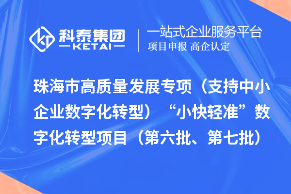 珠海市高質(zhì)量發(fā)展專項(xiàng)（支持中小企業(yè)數(shù)字化轉(zhuǎn)型）“小快輕準(zhǔn)”數(shù)字化轉(zhuǎn)型項(xiàng)目（第六批、第七批）入庫儲(chǔ)備項(xiàng)目的公示