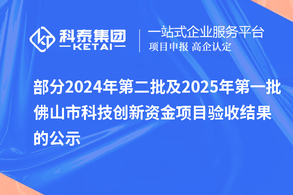 部分2024年第二批及2025年第一批佛山市科技創(chuàng)新資金項目驗收結(jié)果的公示