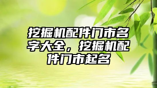 挖掘機(jī)配件門(mén)市名字大全，挖掘機(jī)配件門(mén)市起名