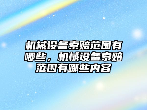 機(jī)械設(shè)備索賠范圍有哪些，機(jī)械設(shè)備索賠范圍有哪些內(nèi)容