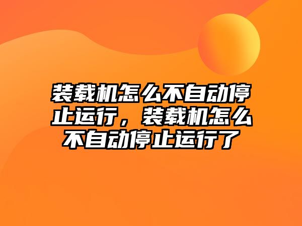 裝載機(jī)怎么不自動(dòng)停止運(yùn)行，裝載機(jī)怎么不自動(dòng)停止運(yùn)行了