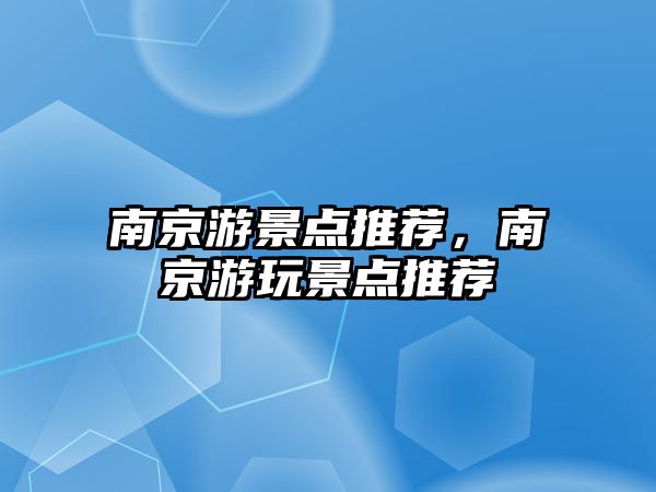 南京游景點(diǎn)推薦，南京游玩景點(diǎn)推薦